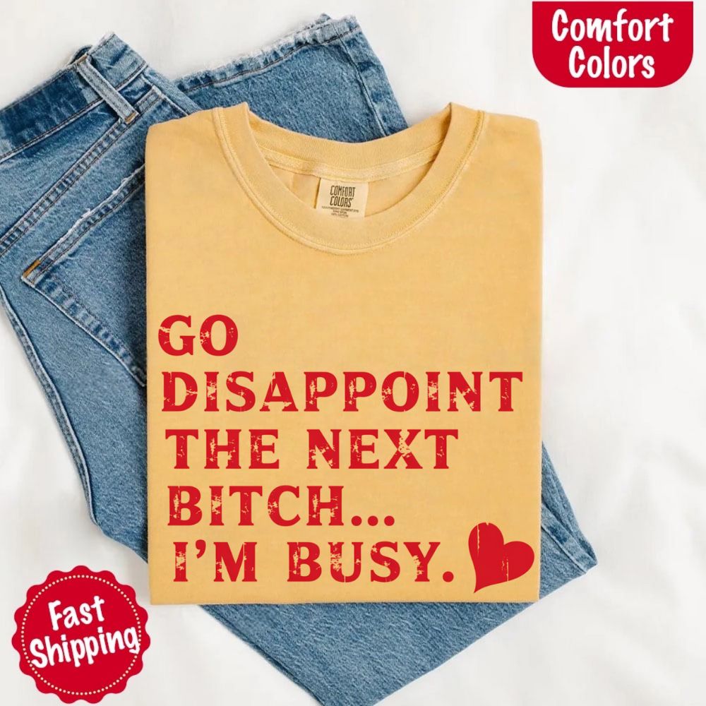 Comfort Colors Go Disappoint The Next Bitch T-Shirt