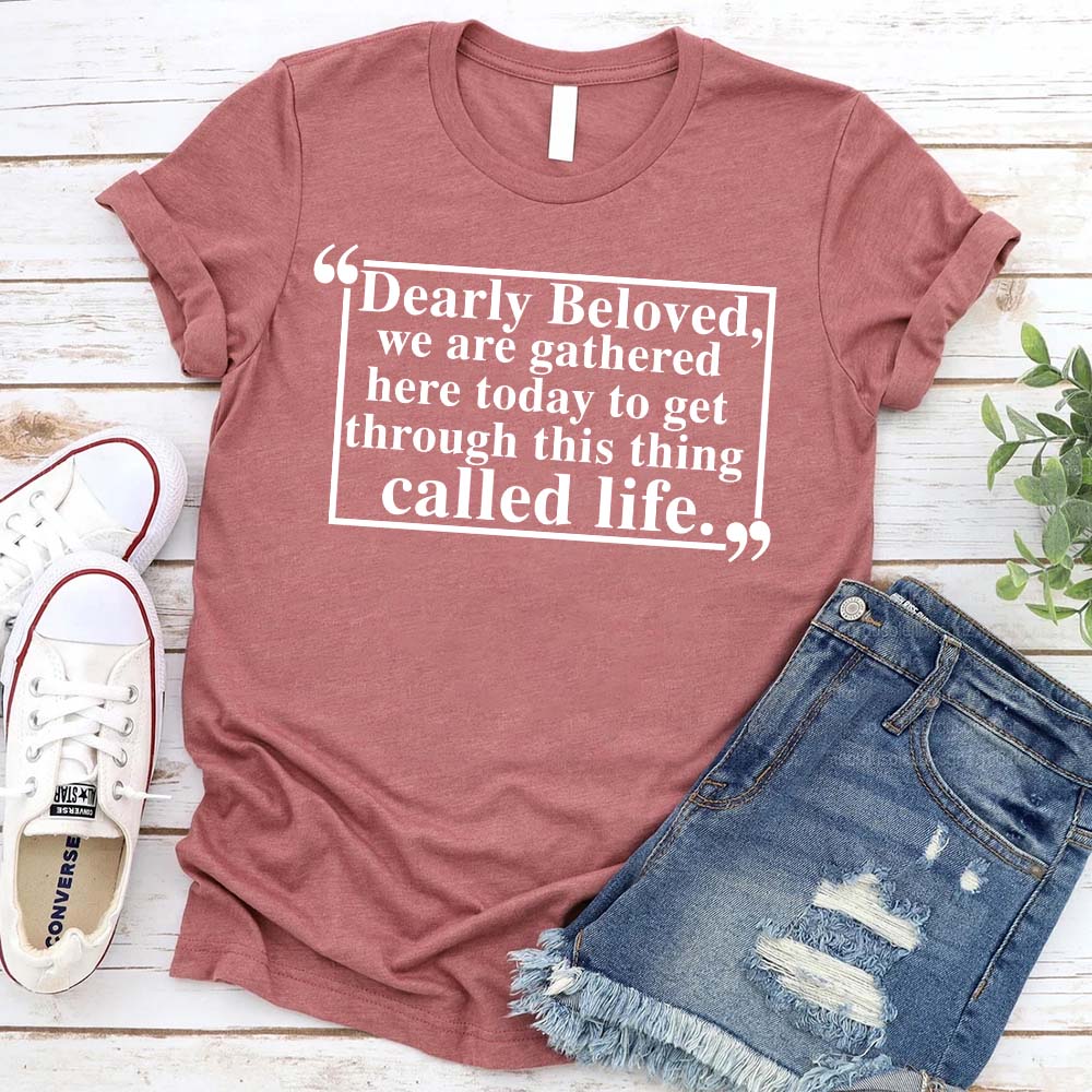 Dearly Beloved Tee - Get Through This Thing Called Life T-Shirt